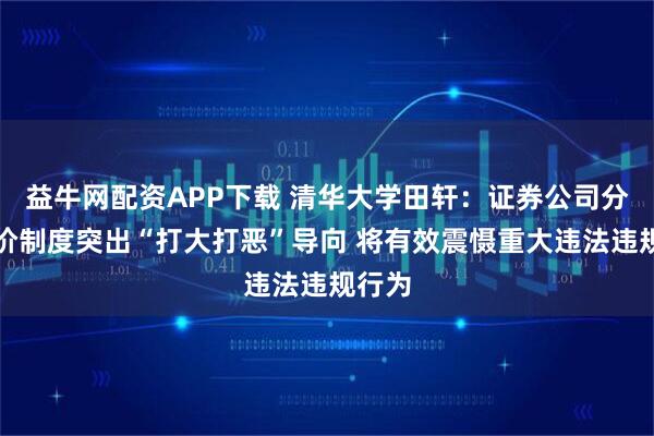 益牛网配资APP下载 清华大学田轩：证券公司分类评价制度突出“打大打恶”导向 将有效震慑重大违法违规行为
