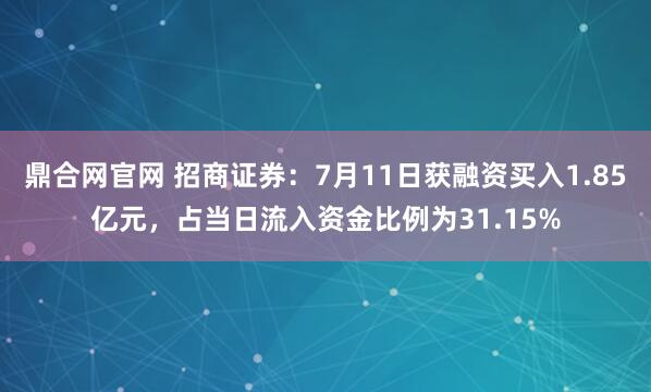 鼎合网官网 招商证券：7月11日获融资买入1.85亿元，占当日流入资金比例为31.15%