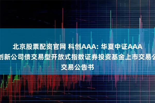 北京股票配资官网 科创AAA: 华夏中证AAA科技创新公司债交易型开放式指数证券投资基金上市交易公告书