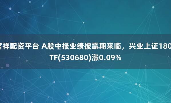 富祥配资平台 A股中报业绩披露期来临，兴业上证180ETF(530680)涨0.09%