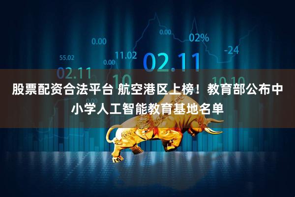 股票配资合法平台 航空港区上榜！教育部公布中小学人工智能教育基地名单