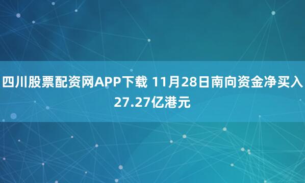 四川股票配资网APP下载 11月28日南向资金净买入27.27亿港元