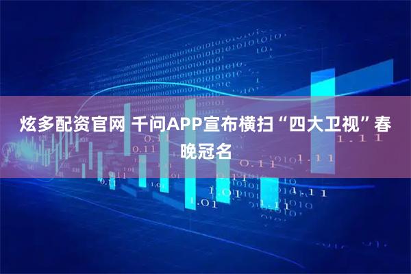 炫多配资官网 千问APP宣布横扫“四大卫视”春晚冠名