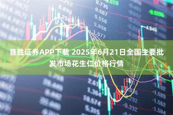 首胜证券APP下载 2025年6月21日全国主要批发市场花生仁价格行情